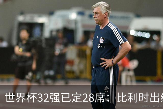世界杯32强已定28席：比利时出线塞内加尔晋级 韩国继续等待