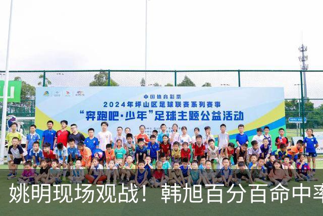 姚明现场观战！韩旭百分百命中率 盖帽得分盘活自由人内线