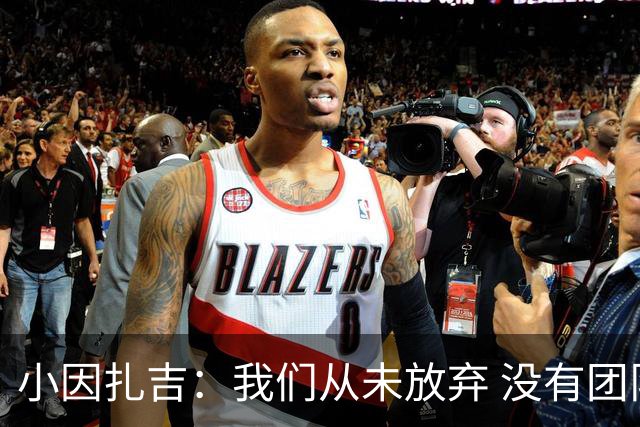 小因扎吉：我们从未放弃 没有团队不可能夺冠