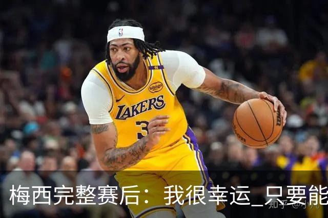 梅西完整赛后：我很幸运 只要能踢我会一直在 最佳射手只是数据